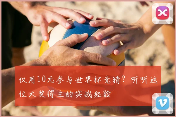 仅用10元参与世界杯竞猜？听听这位大奖得主的实战经验