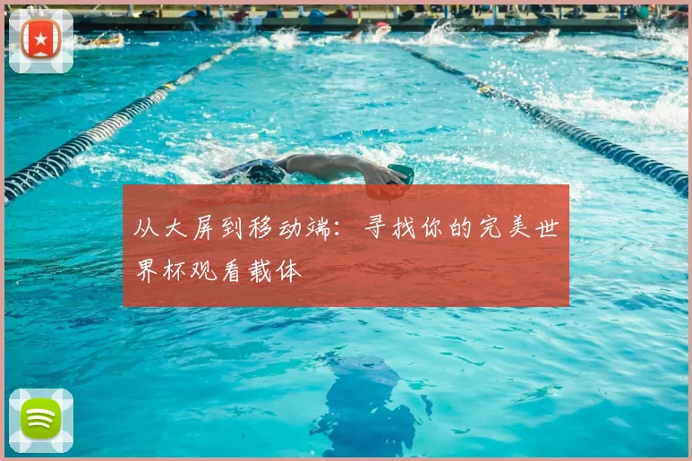 从大屏到移动端：寻找你的完美世界杯观看载体