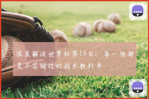 深度解读世界杯第16日：每一场都是不容错过的战术教科书