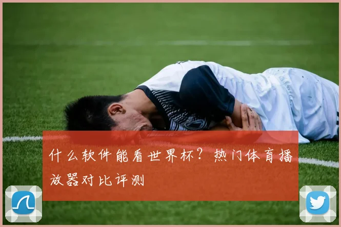 什么软件能看世界杯？热门体育播放器对比评测