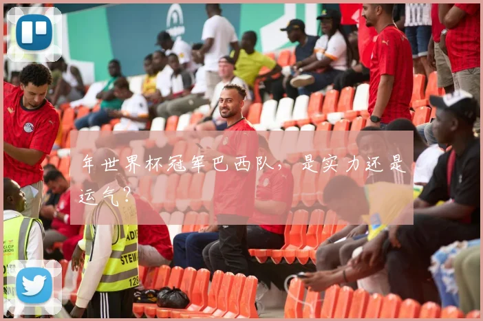 年世界杯冠军巴西队，是实力还是运气？