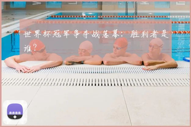 世界杯冠军争夺战落幕：胜利者是谁？