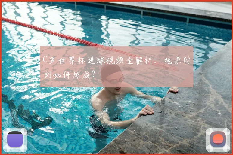 C罗世界杯进球视频全解析：绝杀时刻如何炼成？