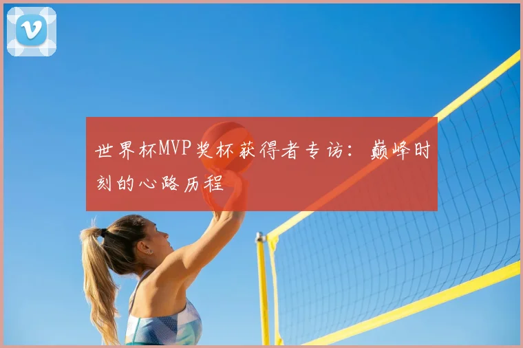 世界杯MVP奖杯获得者专访：巅峰时刻的心路历程