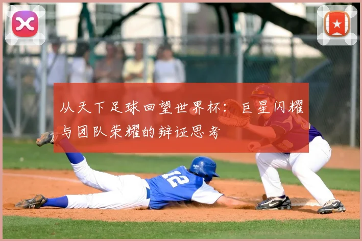 从天下足球回望世界杯：巨星闪耀与团队荣耀的辩证思考