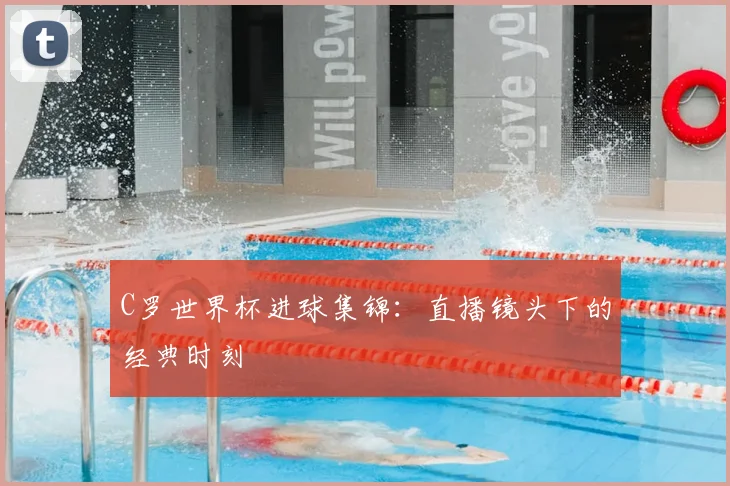 C罗世界杯进球集锦：直播镜头下的经典时刻