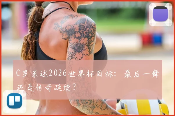 C罗亲述2026世界杯目标：最后一舞还是传奇延续？