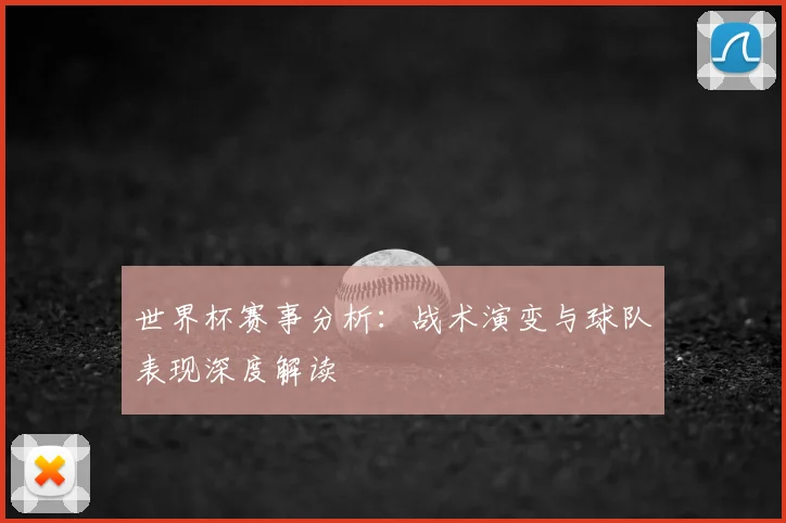 世界杯赛事分析：战术演变与球队表现深度解读