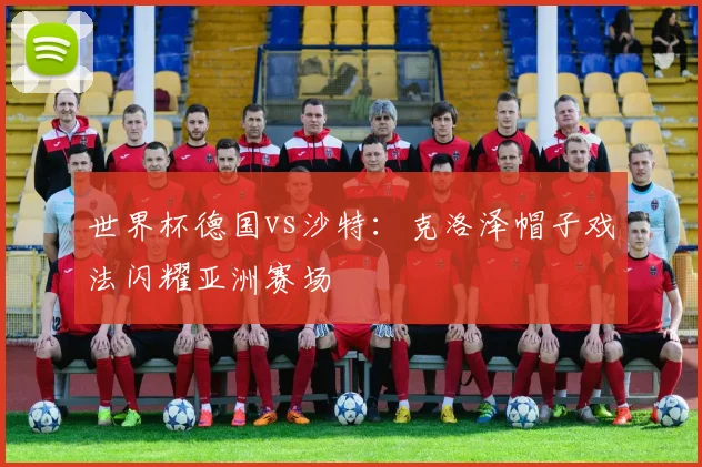 世界杯德国vs沙特：克洛泽帽子戏法闪耀亚洲赛场