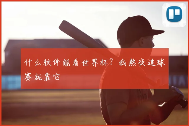 什么软件能看世界杯？我熬夜追球赛就靠它