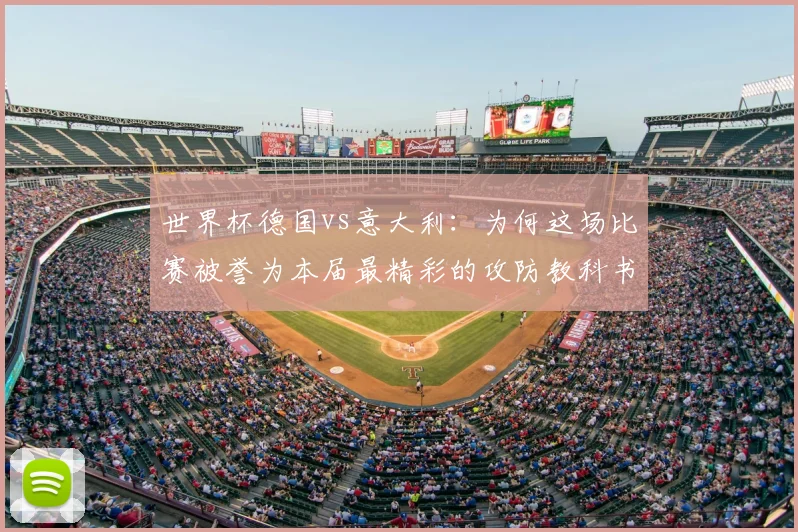 世界杯德国vs意大利：为何这场比赛被誉为本届最精彩的攻防教科书