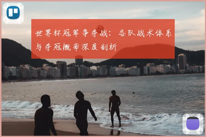 世界杯冠军争夺战：各队战术体系与夺冠概率深度剖析