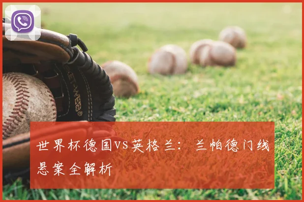 世界杯德国vs英格兰：兰帕德门线悬案全解析