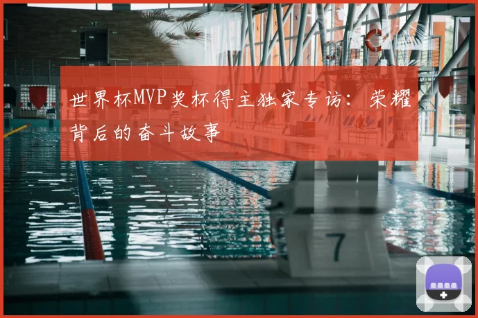 世界杯MVP奖杯得主独家专访：荣耀背后的奋斗故事